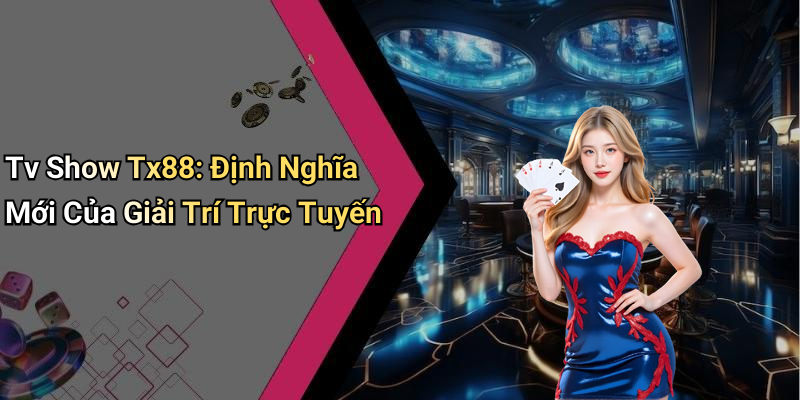 Tv Show Tx88: Định Nghĩa Mới Của Giải Trí Trực Tuyến