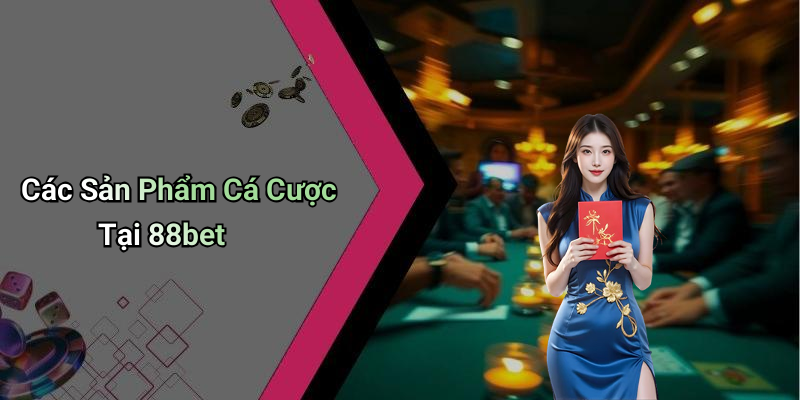 Các Sản Phẩm Cá Cược Tại 88bet