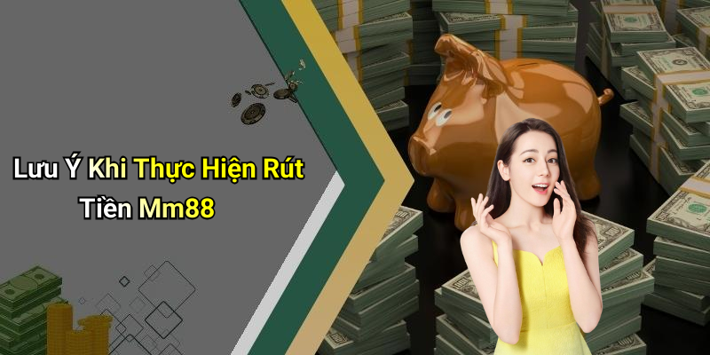 Lưu Ý Khi Thực Hiện Rút Tiền Mm88