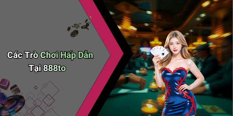 Các Trò Chơi Hấp Dẫn Tại 888to