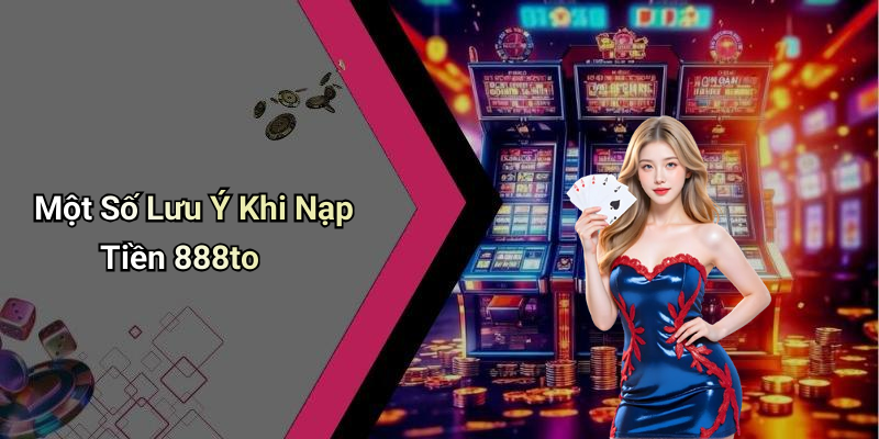 Một Số Lưu Ý Khi Nạp Tiền 888to