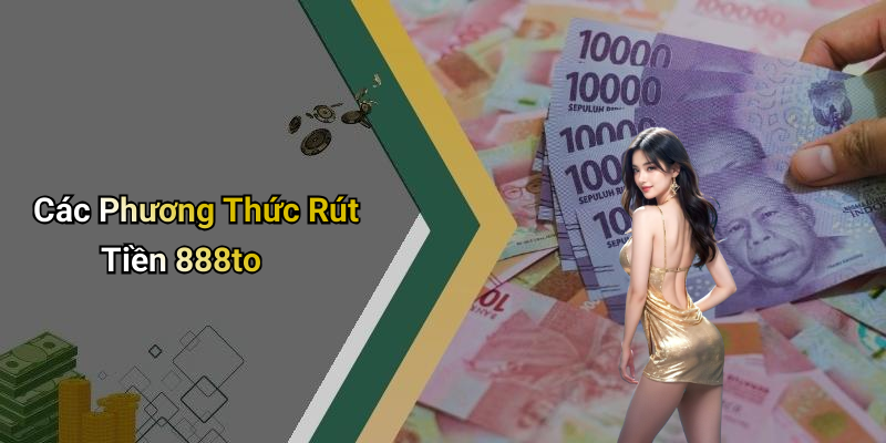 Các Phương Thức Rút Tiền 888to
