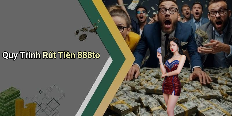 Quy Trình Rút Tiền 888to