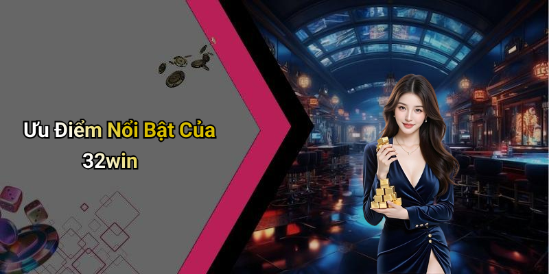 Ưu Điểm Nổi Bật Của 32win
