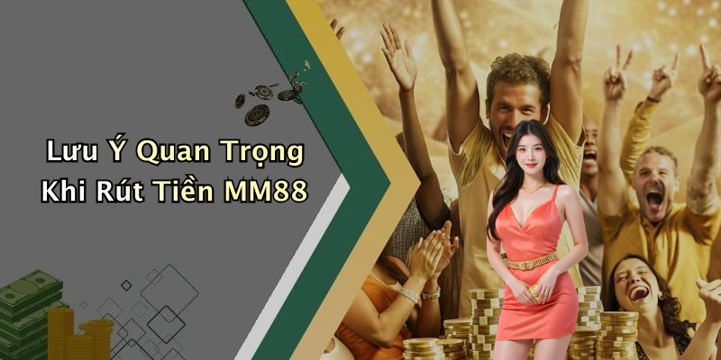 Lưu Ý Quan Trọng Khi Rút Tiền MM88