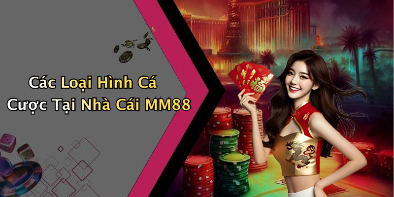 Các Loại Hình Cá Cược Tại Nhà Cái MM88