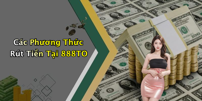 Các Phương Thức Rút Tiền Tại 888TO