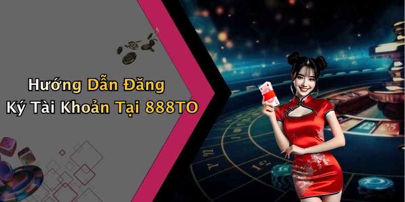 Hướng Dẫn Đăng Ký Tài Khoản Tại 888TO