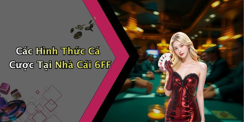 Các Hình Thức Cá Cược Tại Nhà Cái 6FF