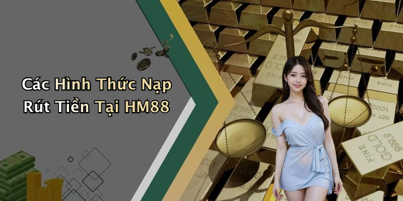 Các Hình Thức Nạp Rút Tiền Tại HM88