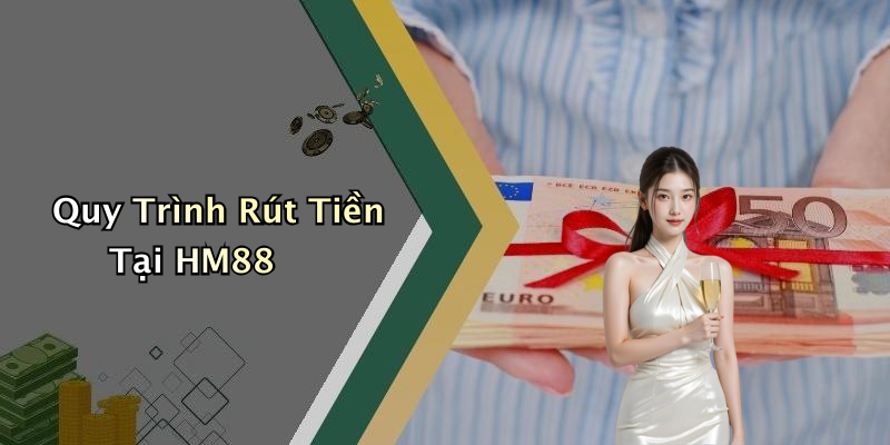 Quy Trình Rút Tiền Tại HM88