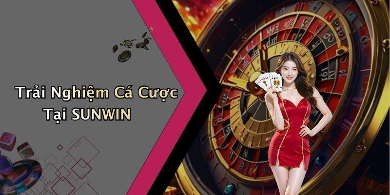 Trải Nghiệm Cá Cược Tại SUNWIN