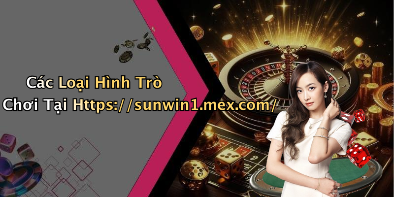 Các Loại Hình Trò Chơi Tại Https://sunwin1.mex.com/