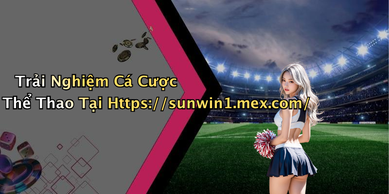 Trải Nghiệm Cá Cược Thể Thao Tại Https://sunwin1.mex.com/