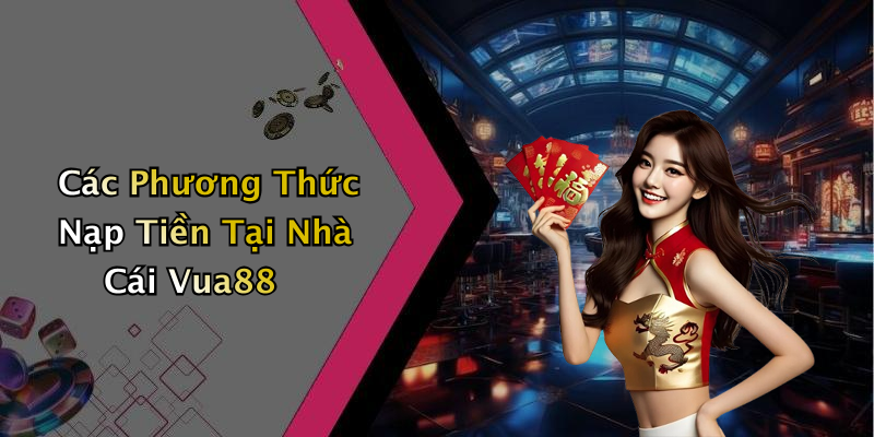 Các Phương Thức Nạp Tiền Tại Nhà Cái Vua88