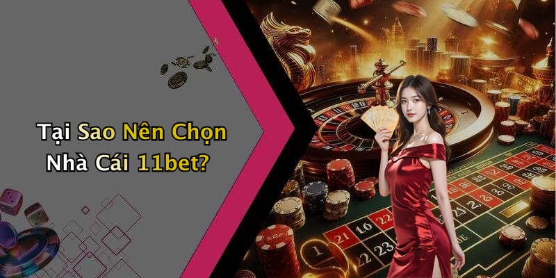 Tại Sao Nên Chọn Nhà Cái 11bet?