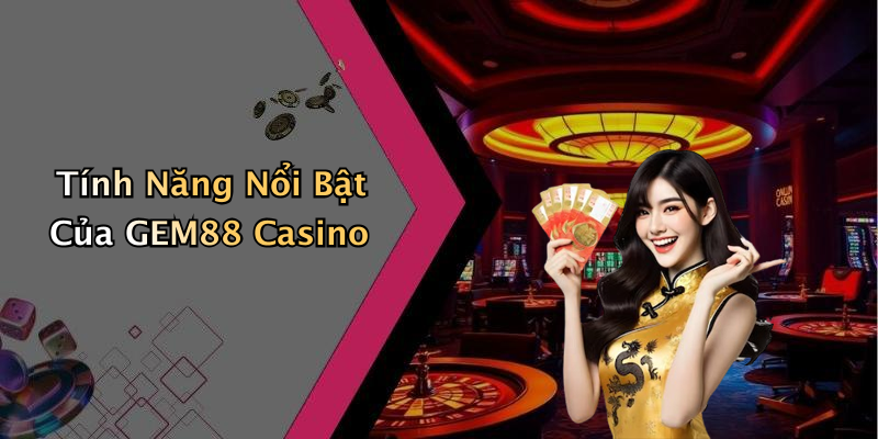 Tính Năng Nổi Bật Của GEM88 Casino