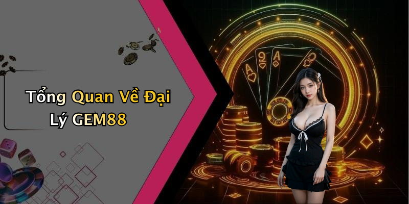 Tổng Quan Về Đại Lý GEM88