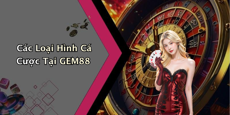 Các Loại Hình Cá Cược Tại GEM88
