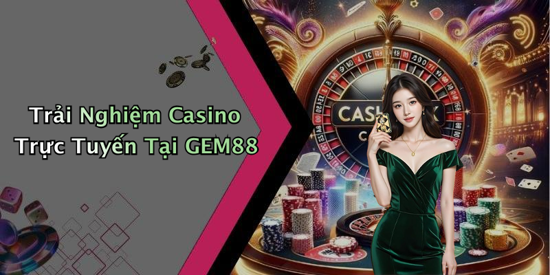 Trải Nghiệm Casino Trực Tuyến Tại GEM88
