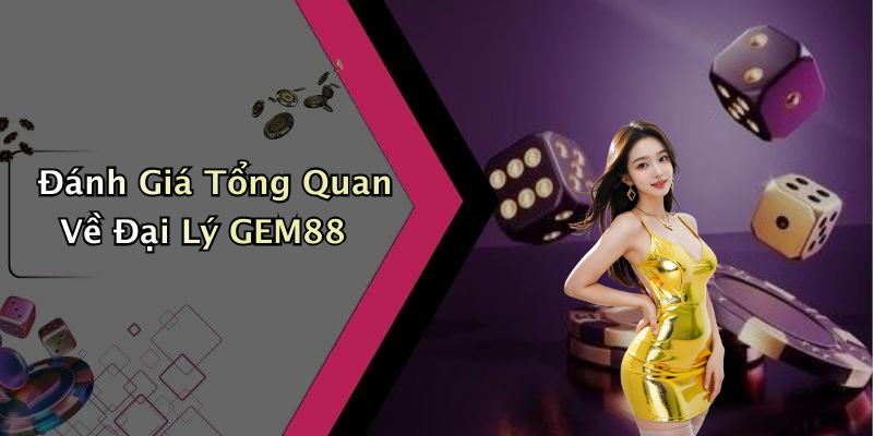 Đánh Giá Tổng Quan Về Đại Lý GEM88
