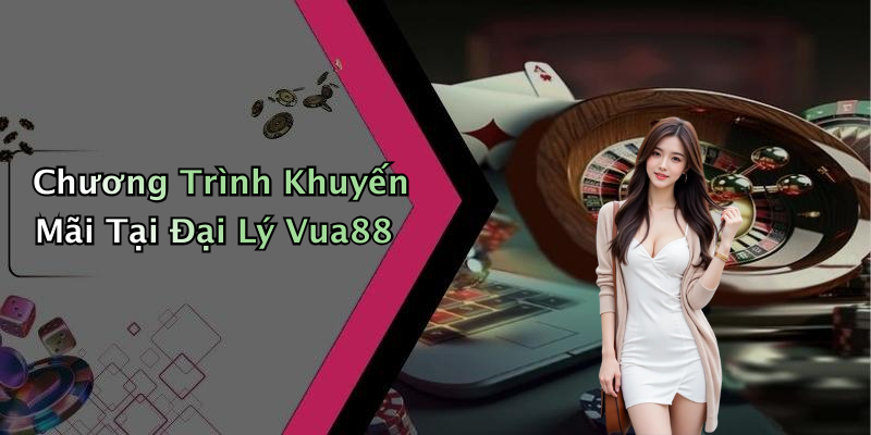 Chương Trình Khuyến Mãi Tại Đại Lý Vua88