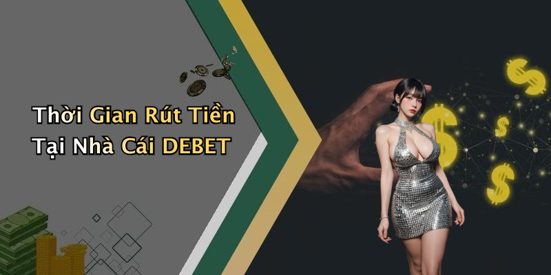 Thời Gian Rút Tiền Tại Nhà Cái DEBET