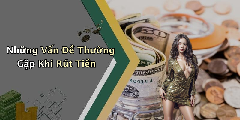 Những Vấn Đề Thường Gặp Khi Rút Tiền