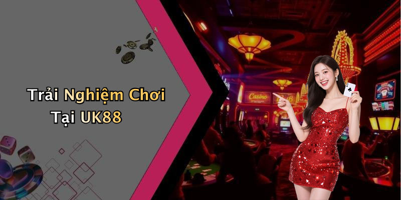 Trải Nghiệm Chơi Tại UK88