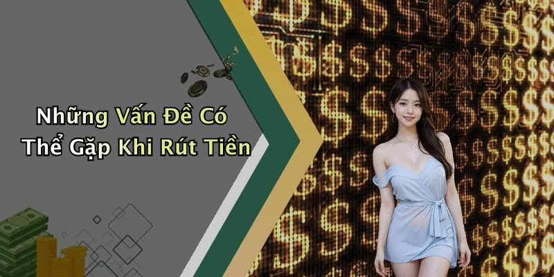 Những Vấn Đề Có Thể Gặp Khi Rút Tiền