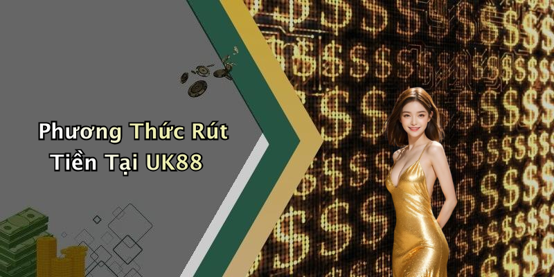 Phương Thức Rút Tiền Tại UK88