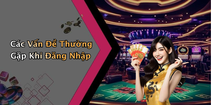 Các Vấn Đề Thường Gặp Khi Đăng Nhập