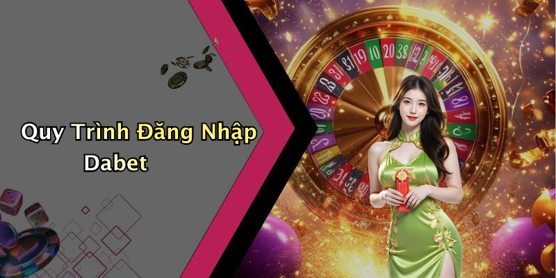 Quy Trình Đăng Nhập Dabet