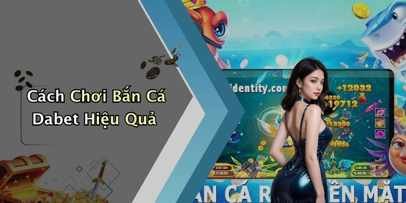Cách Chơi Bắn Cá Dabet Hiệu Quả