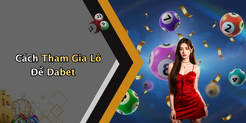 Cách Tham Gia Lô Đề Dabet