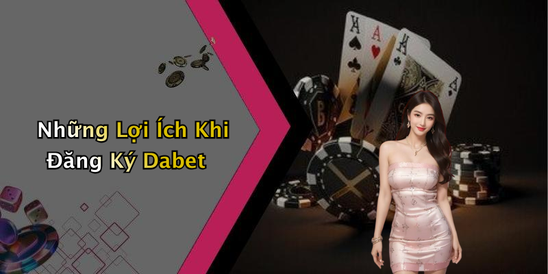 Những Lợi Ích Khi Đăng Ký Dabet