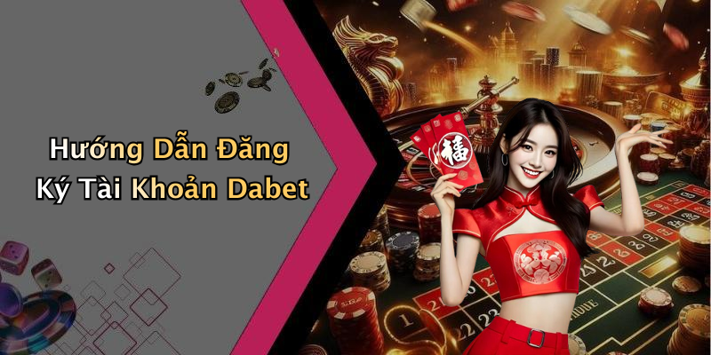 Hướng Dẫn Đăng Ký Tài Khoản Dabet