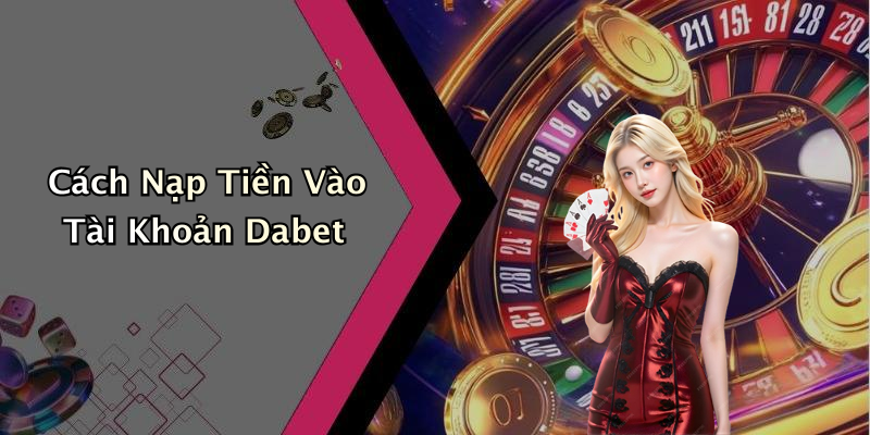 Cách Nạp Tiền Vào Tài Khoản Dabet