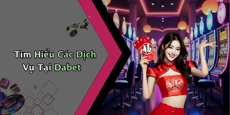 Tìm Hiểu Các Dịch Vụ Tại Dabet