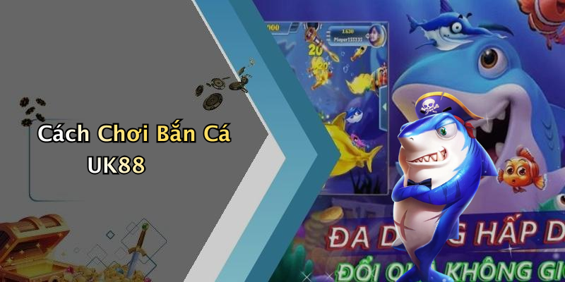 Cách Chơi Bắn Cá UK88