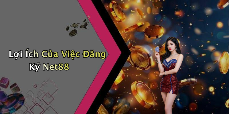 Lợi Ích Của Việc Đăng Ký Net88