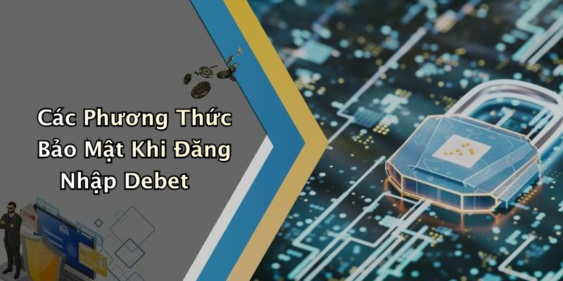 Các Phương Thức Bảo Mật Khi Đăng Nhập Debet