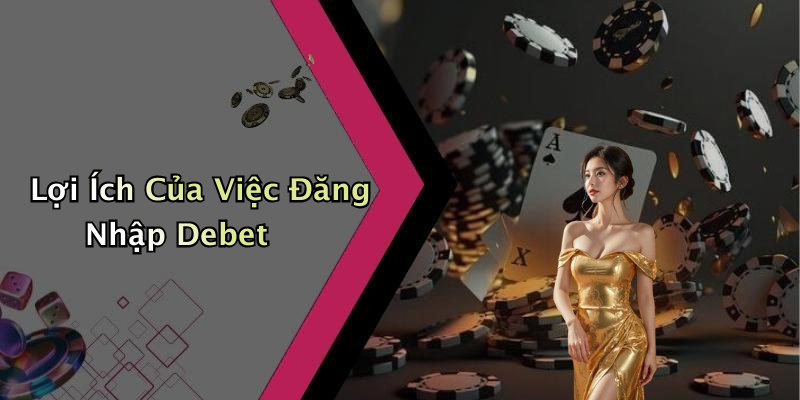 Lợi Ích Của Việc Đăng Nhập Debet