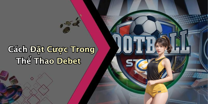 Cách Đặt Cược Trong Thể Thao Debet