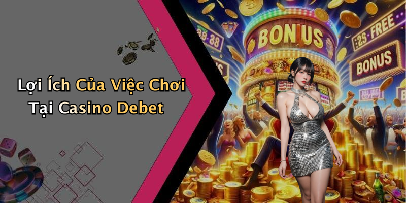 Lợi Ích Của Việc Chơi Tại Casino Debet