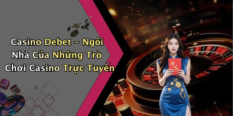 Casino Debet - Ngôi Nhà Của Những Trò Chơi Casino Trực Tuyến