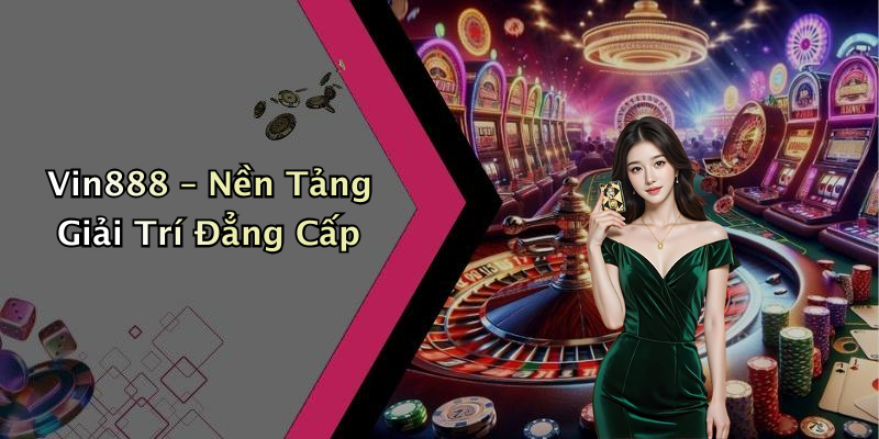 Vin888 – Nền Tảng Giải Trí Đẳng Cấp