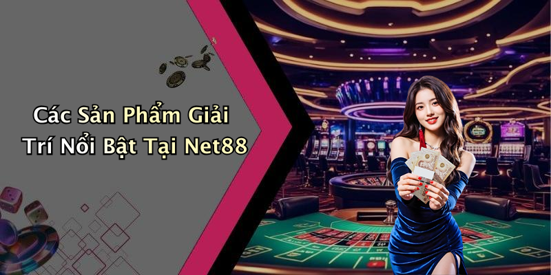 Các Sản Phẩm Giải Trí Nổi Bật Tại Net88