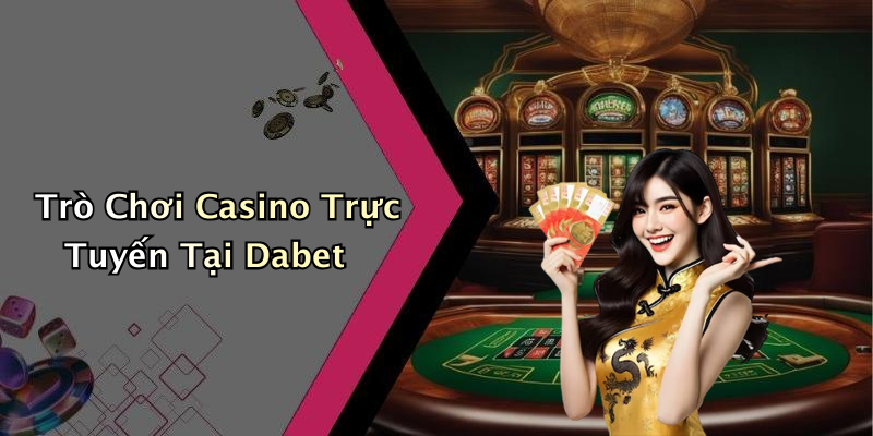 Trò Chơi Casino Trực Tuyến Tại Dabet