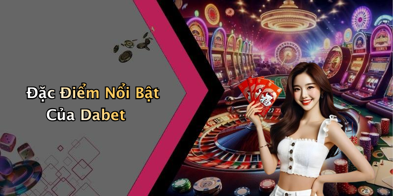 Đặc Điểm Nổi Bật Của Dabet